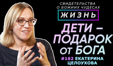 Дети – подарок и награда от Бога! | Свидетельство о чуде Екатерина Целоухова | Жизнь (Cтудия РХР)