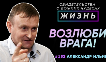 Возлюби врага! | Свидетельство о чуде Александр Ильин | Жизнь | Cтудия РХР