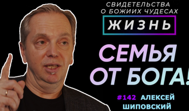 Семья от Бога! | Свидетельство о чуде Алексей Шиповский | Жизнь (Cтудия РХР)