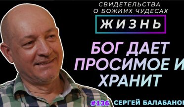 Как Бог дает просимое и хранит его… | Свидетельство о чуде Сергей Балабанов | Жизнь (Cтудия РХР)