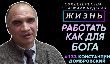 Работа от Бога – работай как для Бога! | Свидетельство о чуде К. Домбровский | Жизнь (Cтудия РХР)